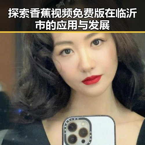 探索香蕉视频免费版在临沂市的应用与发展