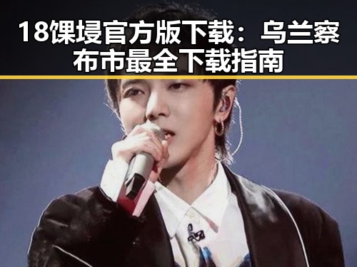 18馃埐官方版下载:乌兰察布市最全下载指南