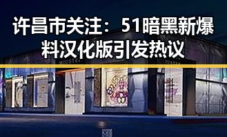许昌市关注:51暗黑新爆料汉化版引发热议