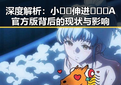 深度解析：小🐔🐔伸进🈲🔞🔞A官方版背后的现状与影响