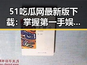 51吃瓜网最新版下载：掌握第一手娱乐八卦资讯