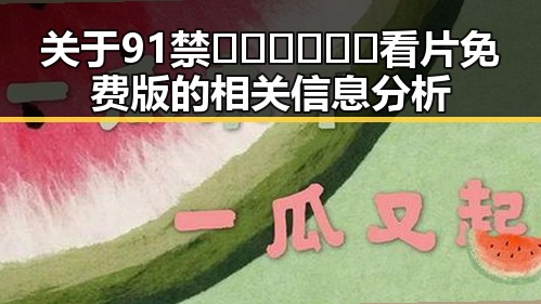 关于91禁🍆🍑🔞❌❌❌看片免费版的相关信息分析
