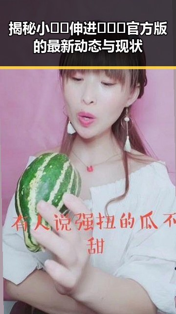 揭秘小🐔🐔伸进🈲🔞🔞官方版的最新动态与现状