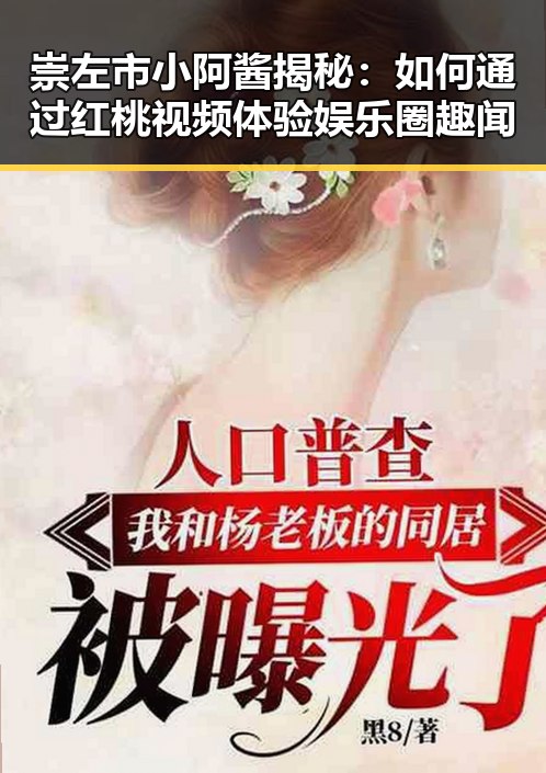 崇左市小阿酱揭秘：如何通过红桃视频体验娱乐圈趣闻