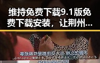 维持免费下载9.1版免费下载安装，让荆州市用户畅享最新体验