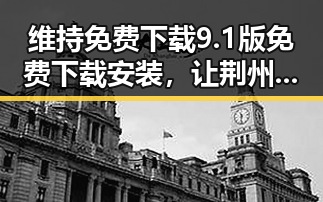 维持免费下载9.1版免费下载安装，让荆州市用户畅享最新体验