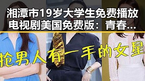 湘潭市19岁大学生免费播放电视剧美国免费版:青春与梦想的交汇