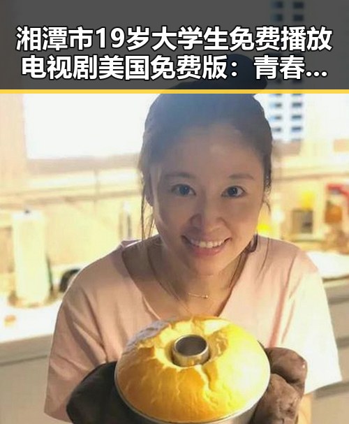 湘潭市19岁大学生免费播放电视剧美国免费版:青春与梦想的交汇