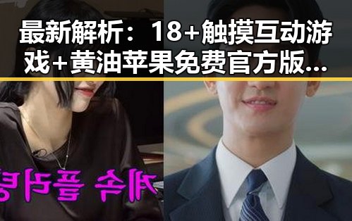 最新解析:18+触摸互动游戏+黄油苹果免费官方版现状及玩法介绍