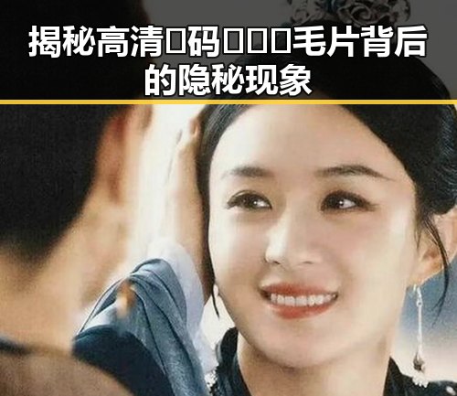 揭秘高清🈚码🔞❌♋毛片背后的隐秘现象