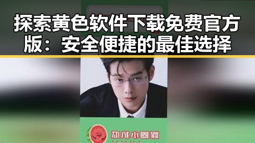 探索黄色软件下载免费官方版：安全便捷的最佳选择