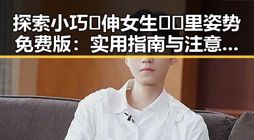 探索小巧🐥伸女生🍑🍑里姿势免费版:实用指南与注意事项