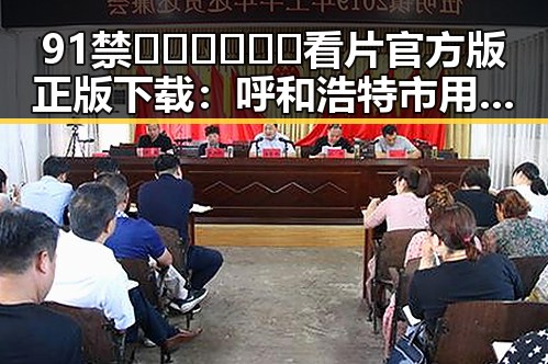 91禁🍆🍑🔞❌❌❌看片官方版正版下载:呼和浩特市用户必看指南