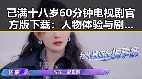 已满十八岁60分钟电视剧官方版下载:人物体验与剧情回顾