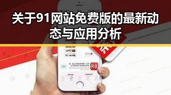 关于91网站免费版的最新动态与应用分析