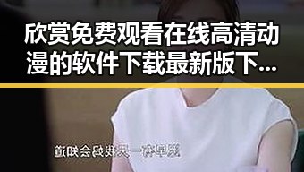 欣赏 免费观看在线高清动漫的软件下载最新版下载：畅享高清动漫新体验