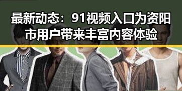 最新动态:91视频入口为资阳市用户带来丰富内容体验