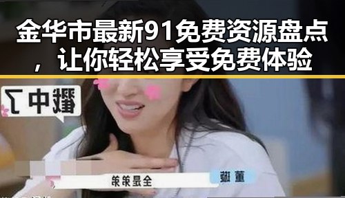 金华市最新91免费资源盘点，让你轻松享受免费体验