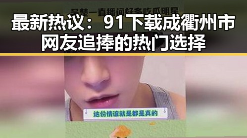 最新热议：91下载成衢州市网友追捧的热门选择