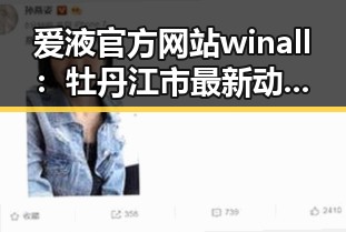 爱液官方网站winall：牡丹江市最新动态与平台发展解析