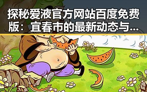 探秘爱液官方网站百度免费版：宜春市的最新动态与发展