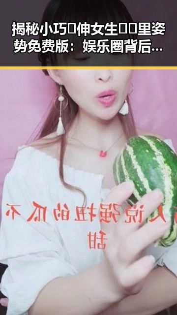 揭秘小巧🐥伸女生🍑🍑里姿势免费版：娱乐圈背后的神秘故事