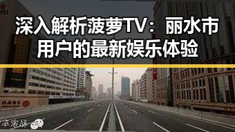 深入解析菠萝TV：丽水市用户的最新娱乐体验