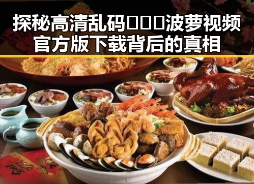 探秘高清乱码🔞❌♋波萝视频官方版下载背后的真相