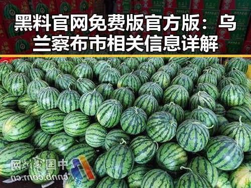 黑料 官网免费版官方版：乌兰察布市相关信息详解