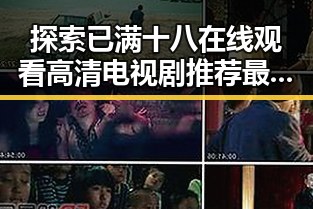 探索已满十八在线观看高清电视剧推荐最新版下载的魅力与实用指南