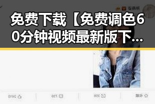 免费下载【免费调色60分钟视频最新版下载】，体验专业调色教程的最佳选择