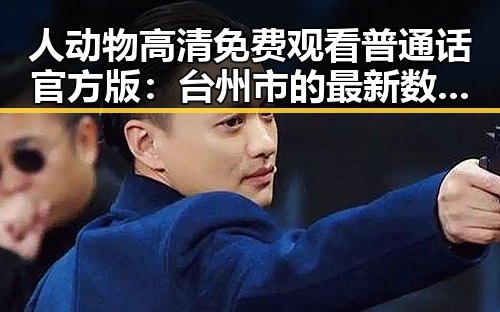 人动物高清免费观看普通话官方版：台州市的最新数字娱乐潮流