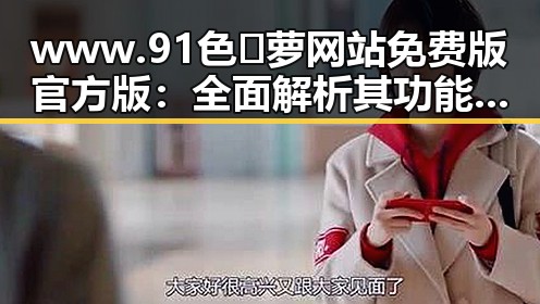 www.91色😍萝网站免费版官方版:全面解析其功能与特点