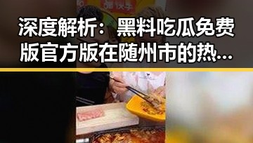 深度解析:黑料吃瓜免费版官方版在随州市的热议与影响