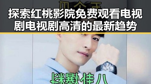 探索红桃影院免费观看电视剧电视剧高清的最新趋势