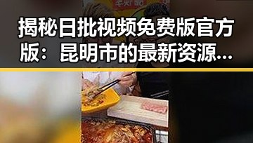 揭秘日批视频免费版官方版：昆明市的最新资源动态