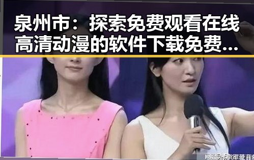 泉州市：探索 免费观看在线高清动漫的软件下载免费版官方版的最新动态