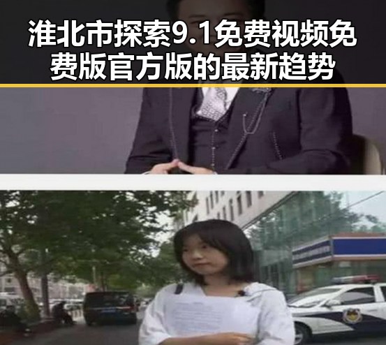 淮北市探索9.1免费视频免费版官方版的最新趋势