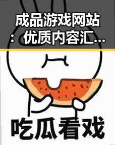 成品游戏网站:优质内容汇聚的最佳选择