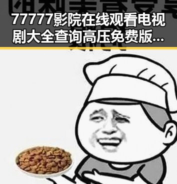 77777影院在线观看电视剧大全查询高压免费版：全面掌握最新剧集资源