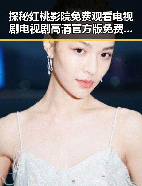 探秘红桃影院免费观看电视剧电视剧高清官方版免费版：优质资源推荐