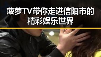 菠萝TV带你走进信阳市的精彩娱乐世界