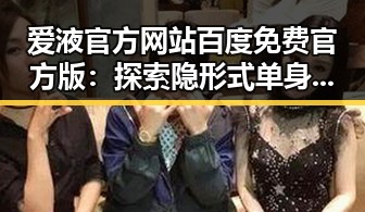 爱液官方网站百度免费官方版：探索隐形式单身娱乐吃瓜酱的新潮体验