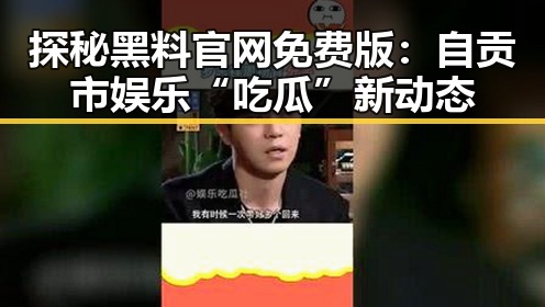 探秘黑料 官网免费版：自贡市娱乐“吃瓜”新动态