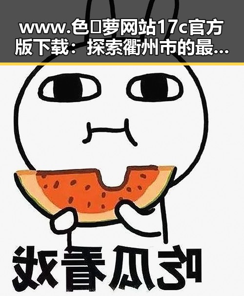 www.色😍萝网站17c官方版下载：探索衢州市的最新资源与便利