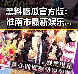 黑料吃瓜官方版:淮南市最新娱乐风云引发热议