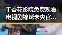 丁香花影院免费观看电视剧锦绣未央官方版免费版指南