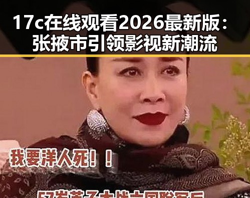 17c在线观看2026最新版：张掖市引领影视新潮流