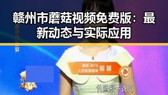 赣州市蘑菇视频免费版:最新动态与实际应用
