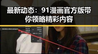 最新动态:91漫画官方版带你领略精彩内容